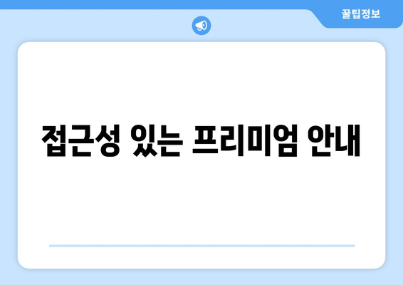 접근성 있는 프리미엄 안내