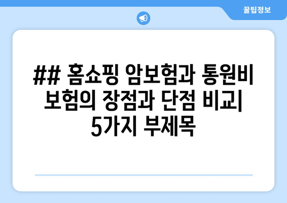 ## 홈쇼핑 암보험과 통원비 보험의 장점과 단점 비교| 5가지 부제목