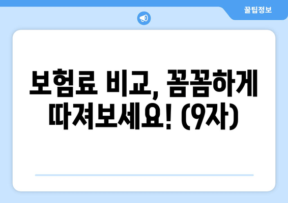 보험료 비교, 꼼꼼하게 따져보세요! (9자)