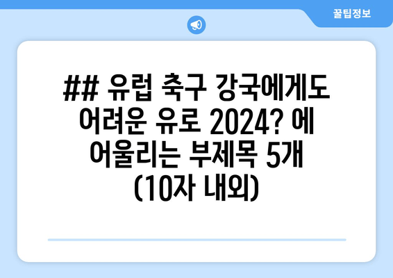 ## 유럽 축구 강국에게도 어려운 유로 2024? 에 어울리는 부제목 5개 (10자 내외)