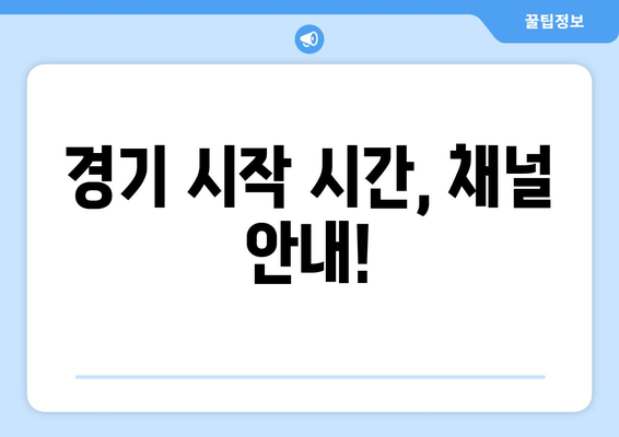 경기 시작 시간, 채널 안내!