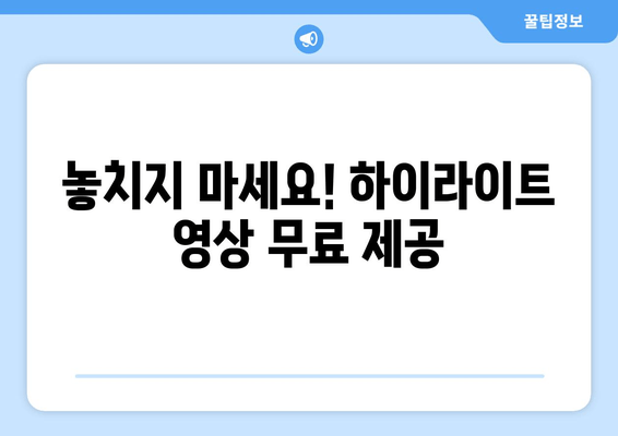 놓치지 마세요! 하이라이트 영상 무료 제공