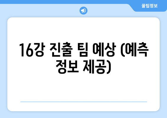 16강 진출 팀 예상 (예측 정보 제공)