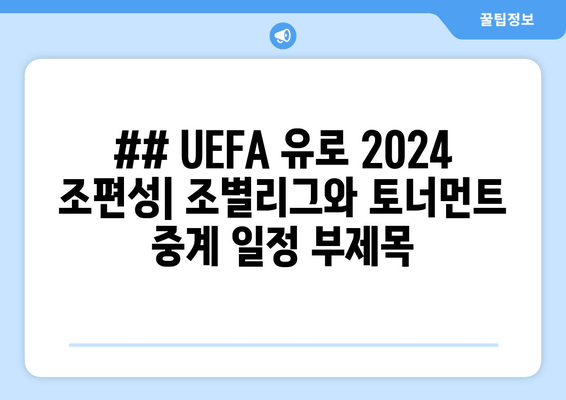 ## UEFA 유로 2024 조편성| 조별리그와 토너먼트 중계 일정 부제목