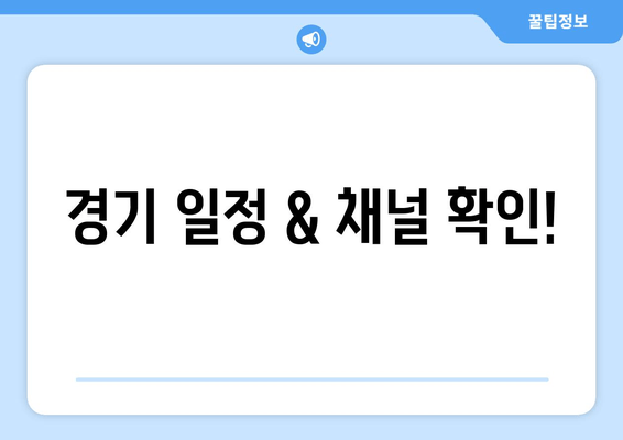 경기 일정 & 채널 확인!