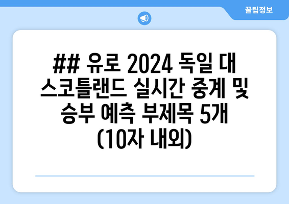 ## 유로 2024 독일 대 스코틀랜드 실시간 중계 및 승부 예측 부제목 5개 (10자 내외)