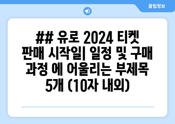 ## 유로 2024 티켓 판매 시작일| 일정 및 구매 과정 에 어울리는 부제목 5개 (10자 내외)