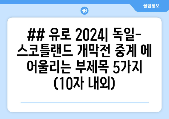 ## 유로 2024| 독일-스코틀랜드 개막전 중계 에 어울리는 부제목 5가지 (10자 내외)