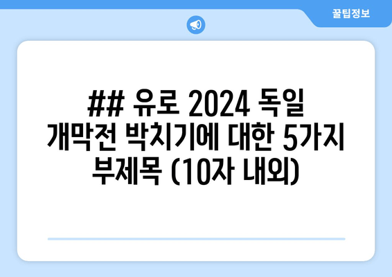 ## 유로 2024 독일 개막전 박치기에 대한 5가지 부제목 (10자 내외)