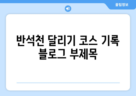 반석천 달리기 코스 기록| 10km, 마라톤, 트라이애슬론, 철인3종 완주 타임 | 기록 공유, 대회 정보, 코스 분석