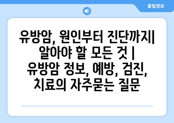 유방암, 원인부터 진단까지| 알아야 할 모든 것 | 유방암 정보, 예방, 검진, 치료