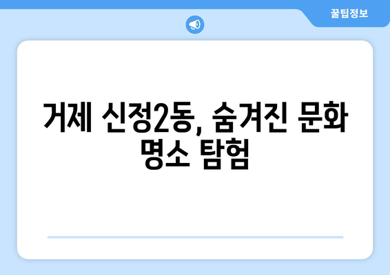 거제시 남구 신정2동, 문화와 맛집 여행 코스 추천 | 거제도 여행, 남구 가볼만한 곳, 신정2동 맛집