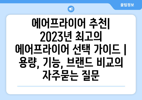 에어프라이어 추천| 2023년 최고의 에어프라이어 선택 가이드 | 용량, 기능, 브랜드 비교