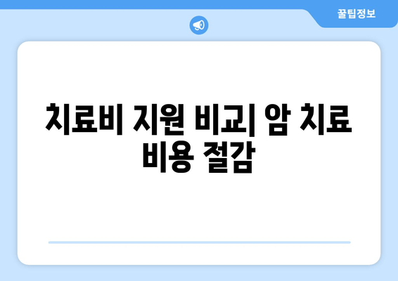 치료비 지원 비교| 암 치료 비용 절감