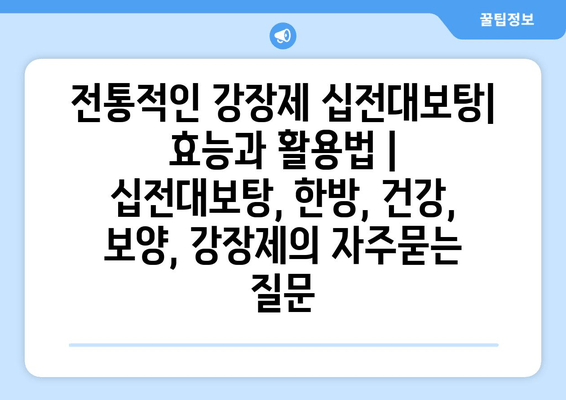 전통적인 강장제 십전대보탕| 효능과 활용법 | 십전대보탕, 한방, 건강, 보양, 강장제