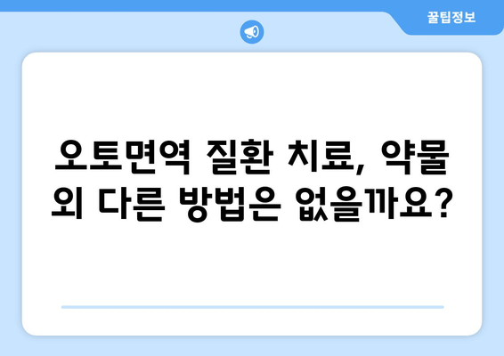 오토면역 질환, 약물 치료 고민? 신중한 결정을 위한 가이드 | 오토면역 질환, 약물 치료, 부작용, 치료 선택