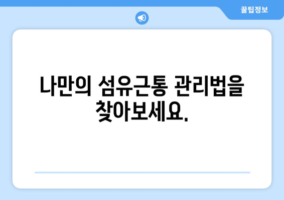 섬유근통, 이겨낼 수 있어요! | 자기 관리 팁과 조언으로 통증 완화하기