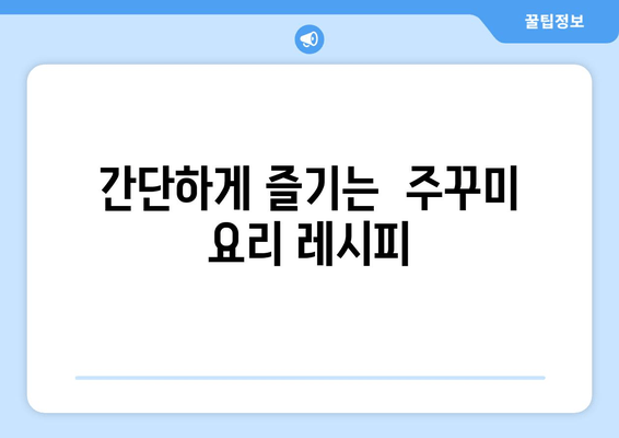 주꾸미 타우린의 힘! 피로 회복에 효과적인 주꾸미 레시피 3가지 | 주꾸미 효능, 타우린, 피로 해소, 요리 레시피