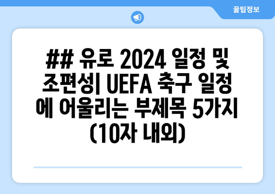 ## 유로 2024 일정 및 조편성| UEFA 축구 일정 에 어울리는 부제목 5가지 (10자 내외)