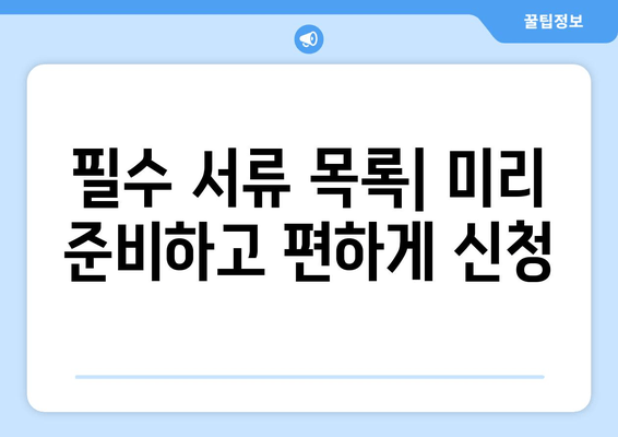 필수 서류 목록| 미리 준비하고 편하게 신청