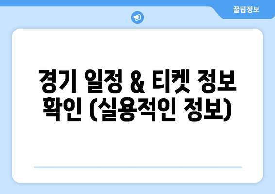 경기 일정 & 티켓 정보 확인 (실용적인 정보)