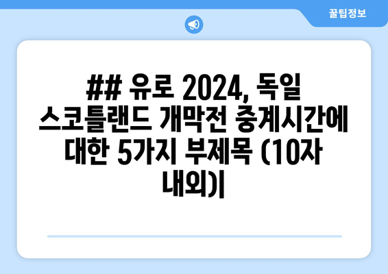 ## 유로 2024, 독일 스코틀랜드 개막전 중계시간에 대한 5가지 부제목 (10자 내외)|