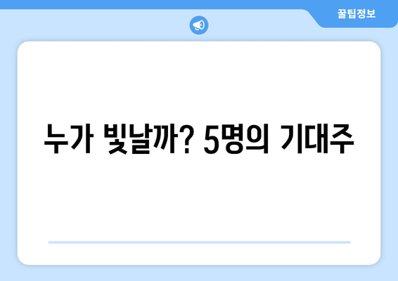 누가 빛날까? 5명의 기대주