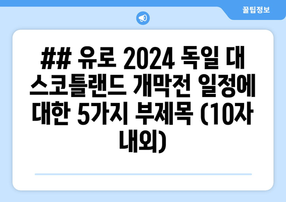 ## 유로 2024 독일 대 스코틀랜드 개막전 일정에 대한 5가지 부제목 (10자 내외)