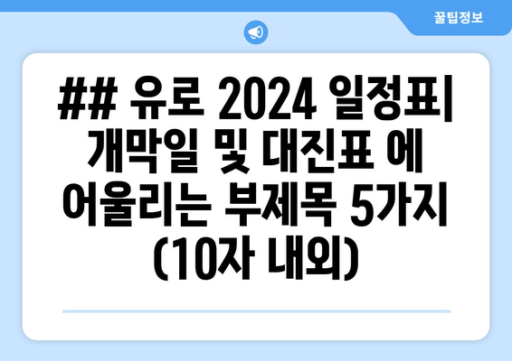 ## 유로 2024 일정표| 개막일 및 대진표 에 어울리는 부제목 5가지 (10자 내외)