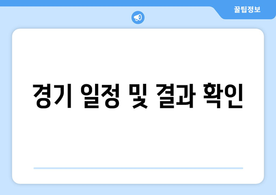 경기 일정 및 결과 확인