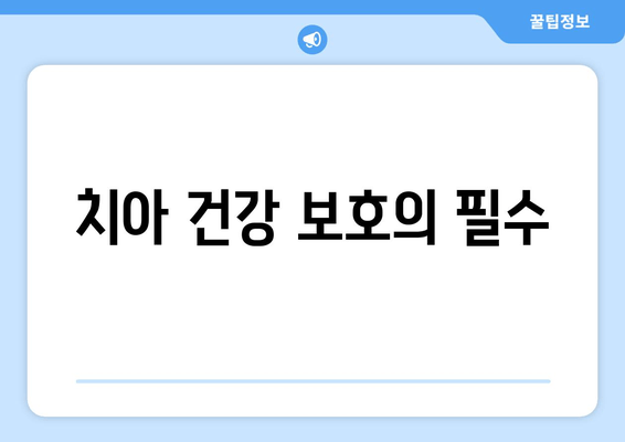 치아 건강 보호의 필수