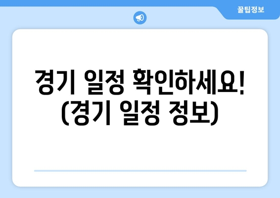 경기 일정 확인하세요! (경기 일정 정보)