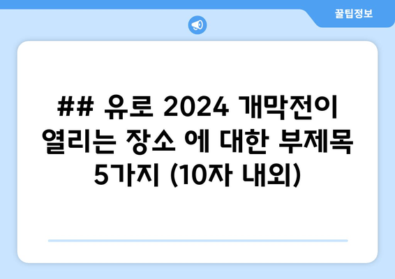 ## 유로 2024 개막전이 열리는 장소 에 대한 부제목 5가지 (10자 내외)