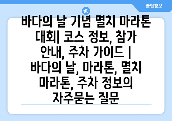 바다의 날 기념 멸치 마라톤 대회| 코스 정보, 참가 안내, 주차 가이드 | 바다의 날, 마라톤, 멸치 마라톤, 주차 정보