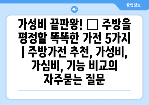 가성비 끝판왕! 🏆 주방을 평정할 똑똑한 가전 5가지 | 주방가전 추천, 가성비, 가심비, 기능 비교