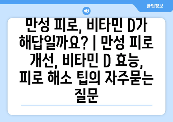 만성 피로, 비타민 D가 해답일까요? | 만성 피로 개선, 비타민 D 효능, 피로 해소 팁