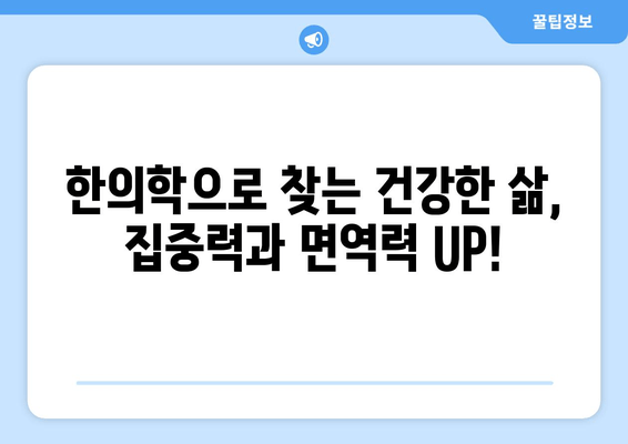 집중력과 면역력 UP! 한의약으로 찾는 건강 비법 | 한의학, 집중력 향상, 면역력 강화, 건강 관리