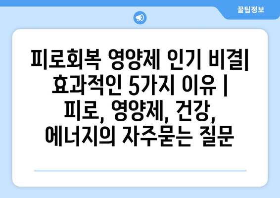 피로회복 영양제 인기 비결| 효과적인 5가지 이유 | 피로, 영양제, 건강, 에너지