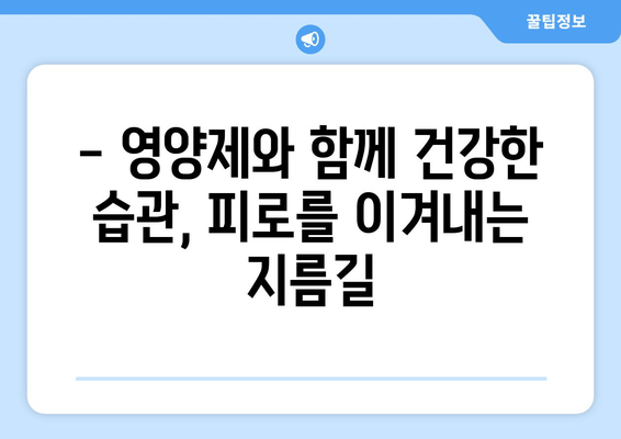 육체 피로, 영양제로 날려버리세요! | 피로 회복 영양제 추천 & 효과적인 복용법