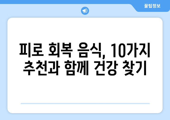 피로 회복에 효과적인 음식 10가지 & 주요 성분 | 피로 해소, 건강 식단, 에너지 충전