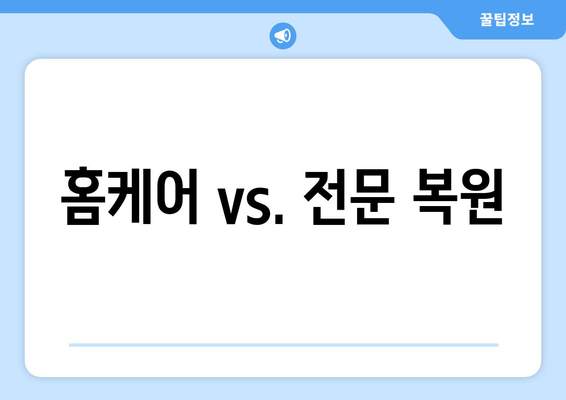 홈케어 vs. 전문 복원