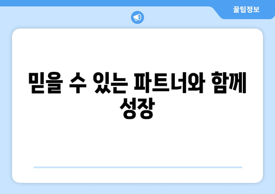 믿을 수 있는 파트너와 함께 성장