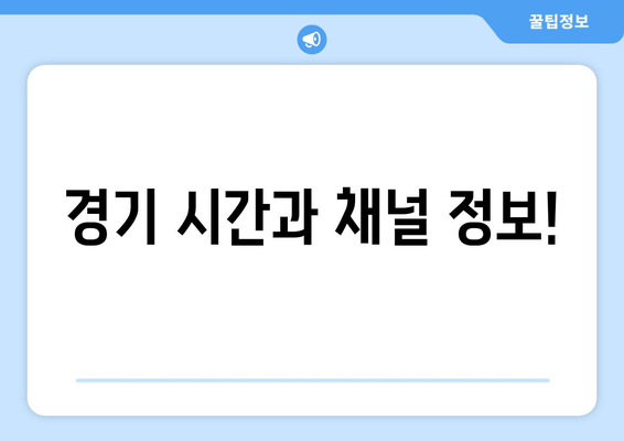 경기 시간과 채널 정보!