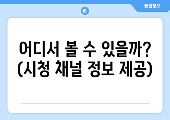 어디서 볼 수 있을까? (시청 채널 정보 제공)