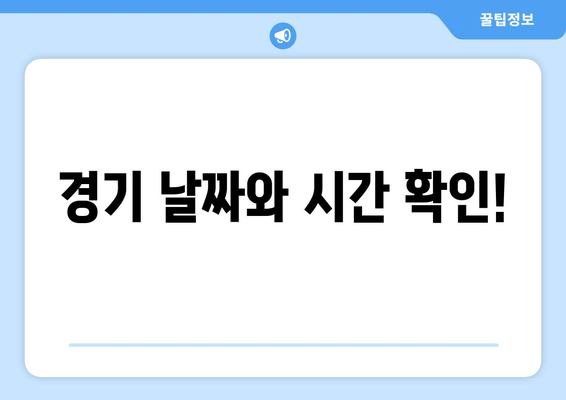 경기 날짜와 시간 확인!