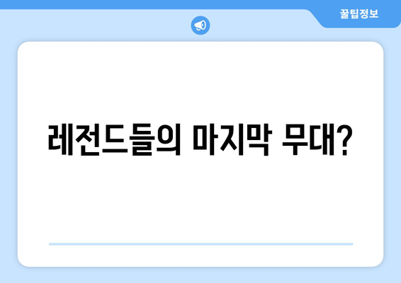 레전드들의 마지막 무대?