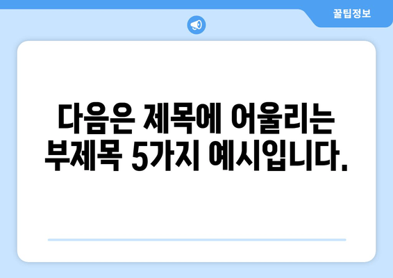 다음은 제목에 어울리는 부제목 5가지 예시입니다.