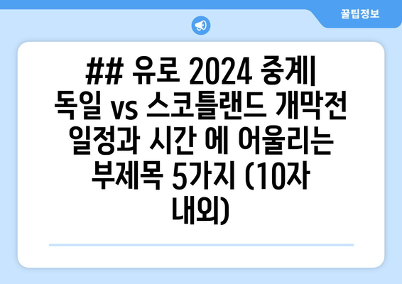 ## 유로 2024 중계| 독일 vs 스코틀랜드 개막전 일정과 시간 에 어울리는 부제목 5가지 (10자 내외)