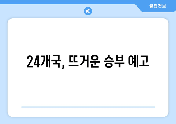 24개국, 뜨거운 승부 예고