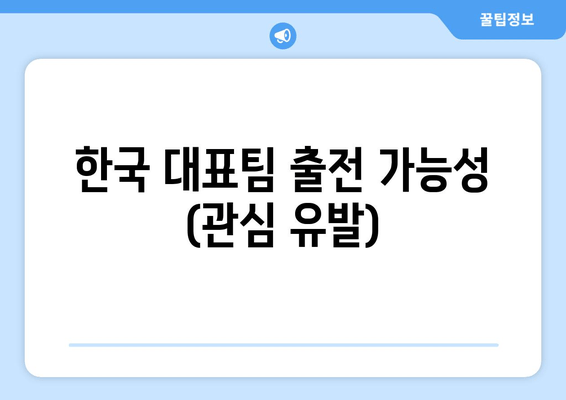 한국 대표팀 출전 가능성 (관심 유발)